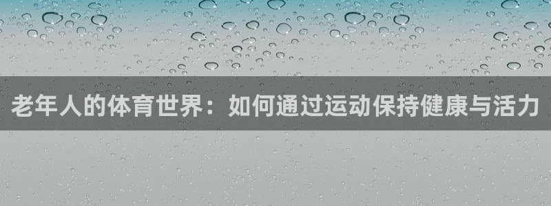 老年人的体育世界：如何通过运动保持健康与活力